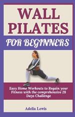Wall Pilates for Beginners: Easy Home Workouts to Regain your Fitness with the comprehensive 28 Days Challenge