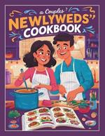 A Couples Newlyweds' Cookbook: Simple and Delicious 110+ Recipes for Two, Perfect for Building a Lifetime of Culinary Adventures Together