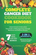 Complete Cancer Diet Cookbook for Seniors: FROM KITCHEN TO WELLNESS: Your Guide to Defeating Cancer through Nutritious and Delicious Recipes 2024 EDITION