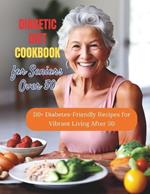 Diabetic Diet Cookbook for Seniors Over 50: 110+ Diabetes-Friendly Recipes for Vibrant Living After 50