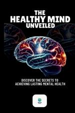 The Healthy Mind Unveiled: Discover The Secrets To Achieving Lasting Mental Health