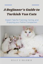 A Beginner's Guide to Turkish Van Cats: Expert Tips for Training, Caring, and Enjoying your Feline Companion