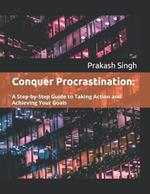 Conquer Procrastination: : A Step-by-Step Guide to Taking Action and Achieving Your Goals