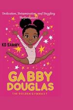 Gabby Douglas: The Golden Gymnast: Dedication, Determination, and Dazzling Performances