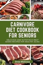 Carnivore Diet cookbook for seniors: Delicious and Nutritious Meat Based Recipes for Healthy Aging