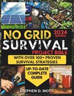 No Grid Survival Project Bible: The Ultimate DIY Guide to Building Your Home, Surviving in the Wild, Natural Disasters & Emergencies Preparedness, Fending Off Animal Attacks and Cultivating Your Food