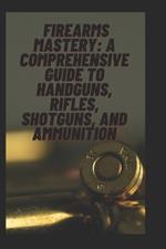 Title: Firearms Mastery: A Comprehensive Guide to Handguns, Rifles, Shotguns, and Ammunition
