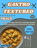 Gastro-Textured Meals: Elevate Your Plate with 100+ Dysphagia-Adapted Recipes Using Molecular Gastronomy Techniques