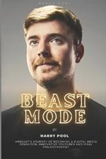 Beast Mode: MrBeast's Journey of Becoming a Digital Media Sensation, Innovative YouTuber and Viral Philanthropist