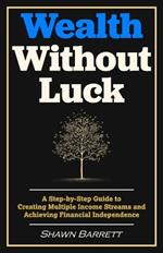 Wealth Without Luck: A Step-by-Step Guide to Creating Multiple Income Streams and Achieving Financial Independence