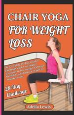 Chair Yoga for Weight Loss: The Complete 28-Day Guided Challenge with Low Impact Exercises to lose weight, Enhance flexibility and balance in just 10 minutes a day