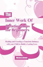 The Inner Work of Relationships for Beginners: Healing and Creating a Conscious Intimacy with your Child to Build a Lasting Love.