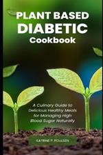 Plant Based Diabetic Cookbook: A Culinary Guide to Delicious Healthy Meals for Managing High Blood Sugar Naturally