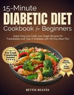 15-Minute Diabetic Dietcookbook for Beginners: Super Easy Low Carb, Low Sugar Recipes for Prediabetes and Type 2 Diabetes with 28-Day Meal Plan