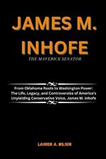 James M. Inhofe: THE MAVERICK SENATOR: From Oklahoma Roots to Washington Power: The Life, Legacy, and Controversies of America's Unyielding Conservative Voice, James M. Inhofe