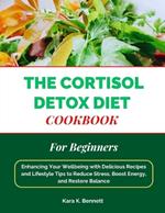 The Cortisol Detox Diet Cookbook for Beginners: Enhancing Your Wellbeing with Delicious Recipes and Lifestyle Tips to Reduce Stress, Boost Energy, and Restore Balance