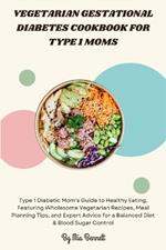 Vegetarian Gestational Diabetes Cookbook for Type 1 Moms: Guide to Healthy Eating, Featuring Wholesome Vegetarian Recipes and Meal Planning Tips