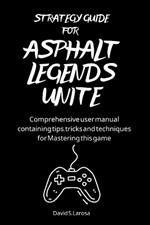 Strategy Guide for Asphalt Legends Unite: Comprehensive user manual containing tips, tricks and techniques for Mastering this game