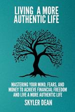 Living a More Authentic Life: Mastering your Mind, Fears, and Money to Achieve Financial Freedom and Live a More Authentic Life.