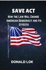 Save ACT: How the Law Will Change American Democracy and Its Effects