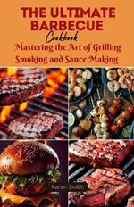 The Ultimate Barbecue Cookbook: Mastering the Art of Grilling Smoking and Sauce Making