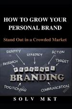 How to Grow Your Personal Brand: Stand Out in a Crowded Market