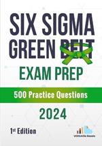 Six Sigma Green Belt Exam Prep 500 Practice Questions: 1st Edition - 2024