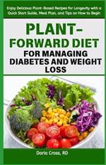 Plant-Forward Diet for Managing Diabetes and Weight Loss: Enjoy Delicious Plant-Based Recipes for Longevity with a Quick Start Guide, Meal Plan, and Tips on How to Begin