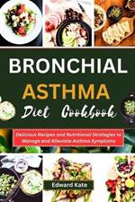 Bronchial Asthma Diet Cookbook: Delicious Recipes and Nutritional Strategies to Manage and Alleviate Asthma Symptoms