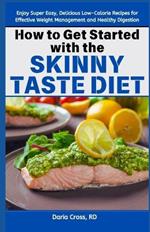 How to Get Started with the Skinny Taste Diet: Enjoy Super Easy, Delicious Low-Calorie Recipes for Effective Weight Management and Healthy Digestion