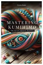 Mastering Kumihimo: The Art of Japanese Braiding