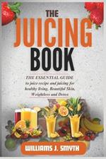 The Juicing Book: The Essential Guide to juice recipe and juicing for healthy living, beautiful skin, weight loss and detox