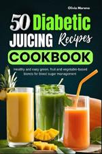 50 Diabetic Juicing Recipes Cookbook: Healthy and easy green, fruit and vegetable-based blends for blood sugar management