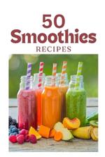 50 Best Smoothie Recipes: Nutrient-Packed Blends for Health & Wellness