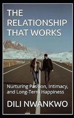 The Relationship That Works: Nurturing Passion, Intimacy, and Long-Term Happiness