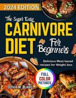 The Super Easy Carnivore Diet for Beginners: Delicious Meat Based Recipes for Weight Loss