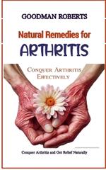 Natural Remedies for Arthritis: Conquer Arthritis and Get Relief Naturally