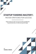 Startup Funding Mastery: Proven strategies for success: Steps to fuel your start-up's journey with over $200,000 in grants & services, no matter your growth stage.