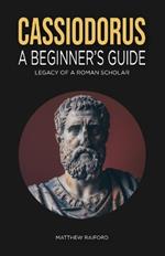 Cassiodorus: A Beginner's Guide: Legacy of a Roman Scholar