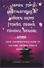 Japan: Top Destinations & Hidden Gems (Tokyo, Osaka, Tohoku, Sendai, Kobe): Your Unforgettable Guide to Culture, History, Food & Adventure