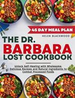 The Dr. Barbara O'Neil Lost Cookbook: Unlock Self-Healing with Wholesome, Delicious Recipes and Natural Ingredients to Combat Processed Foods Featuring a 45-Day Meal Plan