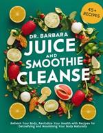 Dr. Barbara Juice and Smoothies Cleanse: Refresh Your Body, Revitalize Your Health with Recipes for Detoxifying and Nourishing Your Body Naturally