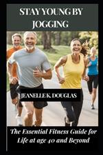 Stay Young by Jogging: The Essential Fitness Guide for Life at age 40 and Beyond