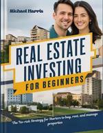 Real Estate Investing for Beginners: The no-risk Strategy for Starters to buy, rent, and manage properties