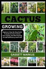 Cactus Growing: Beginners Step-By-Step Guide To Guide On How To Grow Your Cactus, And Mini-Farming For Self Sufficiency And Profit
