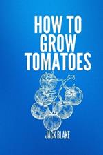 How To Grow Tomatoes.