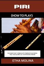 Piri (How to Play): An In-Depth Guide To Mastering The Traditional Korean Bamboo Flute, Featuring Skills, Care, And Performance Methods