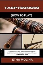 Taepyeongso (How to Play): A Comprehensive Guide to Mastering the Traditional Korean Double Reed Instrument: Techniques, Maintenance, Performance Tips, and Historical Insights