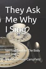 They Ask Me Why I Sing: Spiritual Food for The Body and Soul