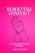 Resolving Conflict: A Mindful Guide to Conflict Resolution
